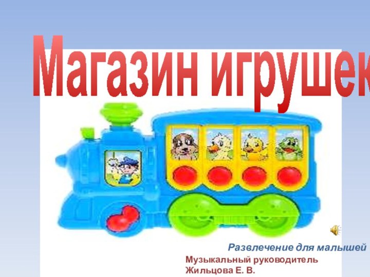 Магазин игрушекРазвлечение для малышейМузыкальный руководитель Жильцова Е. В.МБДОУ № 57