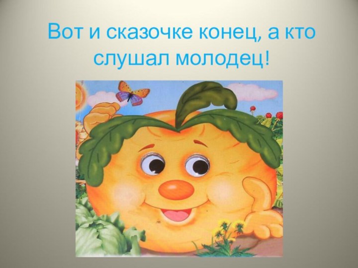 Вот и сказочке конец, а кто слушал молодец!