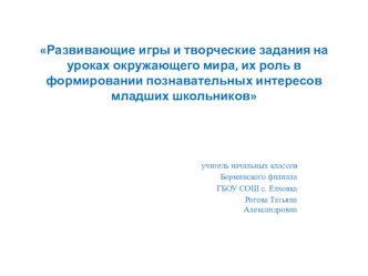 Доклад  Развивающие игры и творческие задания на уроках окружающего мира, их роль в формировании познавательных интересов младших школьников материал по окружающему миру по теме