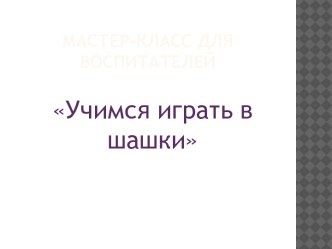 Презентация. Мастер - класс Учимся играть в шашки методическая разработка