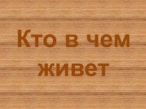 Кто в чем живёт? презентация к уроку по окружающему миру по теме