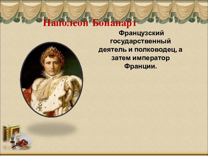 Наполеон Бонапарт Французский государственный деятель и полководец, а затем император Франции.