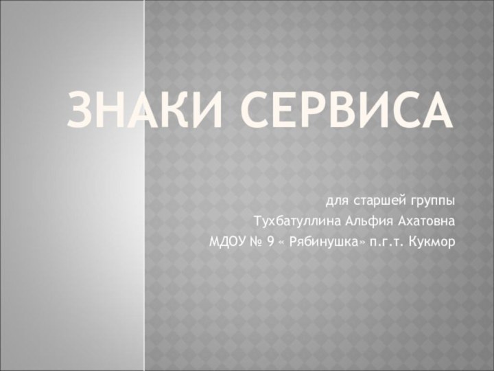 ЗНАКИ СЕРВИСАдля cтаршей группы  Тухбатуллина Альфия Ахатовна МДОУ № 9 « Рябинушка» п.г.т. Кукмор