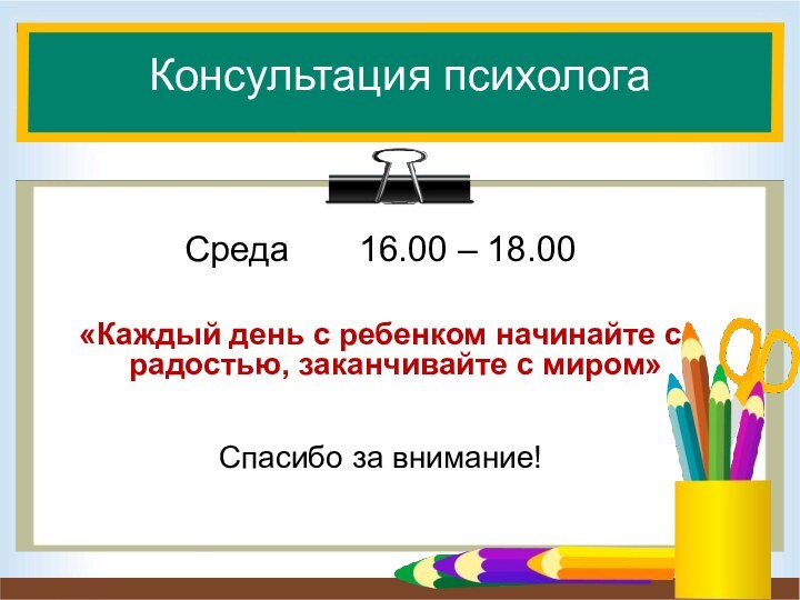 Консультация психологаСреда    16.00 – 18.00«Каждый день с ребенком начинайте