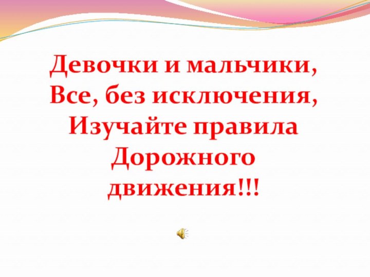 Девочки и мальчики, Все, без исключения, Изучайте правила Дорожного движения!!!