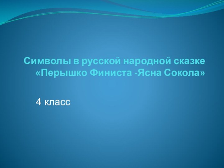 Символы в русской народной сказке «Перышко Финиста -Ясна Сокола»4 класс