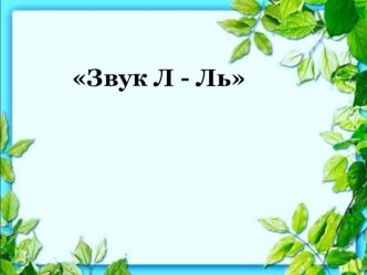 презентация Знакомство с звуком Л- Ль презентация к уроку по обучению грамоте (средняя группа)