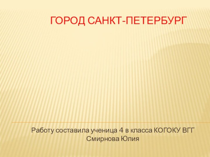 Город Санкт-ПетербургРаботу составила ученица 4 в класса КОГОКУ ВГГ Смирнова Юлия