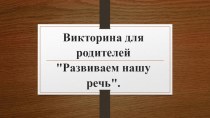 Викторина для родителей Развиваем нашу речь. методическая разработка по развитию речи (старшая, подготовительная группа)