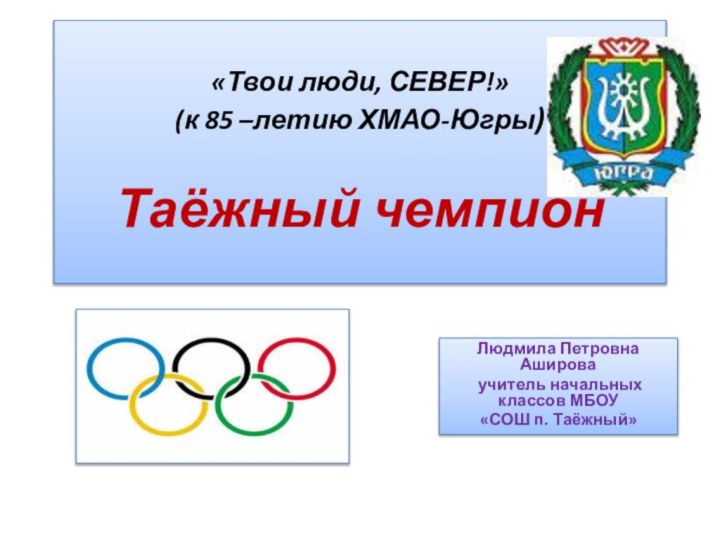 «Твои люди, СЕВЕР!» (к 85 –летию ХМАО-Югры)   Таёжный чемпионЛюдмила Петровна