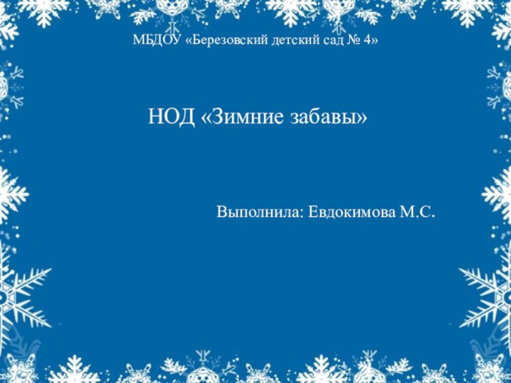 МБДОУ «Березовский детский сад № 4»  НОД «Зимние забавы»Выполнила: Евдокимова М.С.