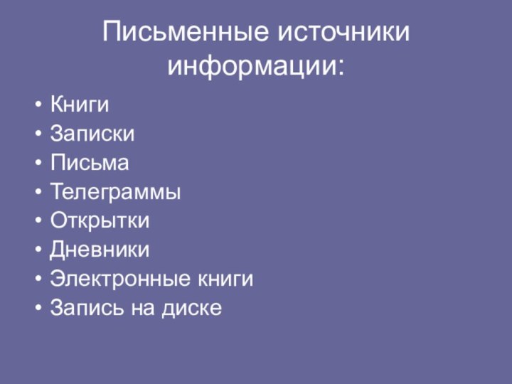 Письменные источники информации:КнигиЗапискиПисьмаТелеграммыОткрыткиДневникиЭлектронные книгиЗапись на диске