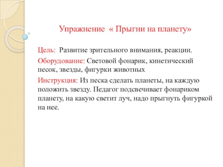 Упражнение « Прыгни на планету»Цель: Развитие зрительного внимания, реакции.Оборудование: Световой фонарик, кинетический