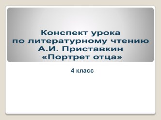 Урок чтения по теме А. И. Приставкин. Портрет отца для учащихся 4 класса. УМК Перспектива план-конспект урока по чтению (4 класс)