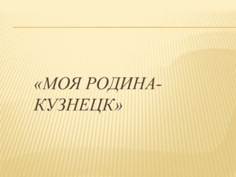 Моя Родина - Кузнецк . презентация к уроку по окружающему миру (старшая, подготовительная группа)