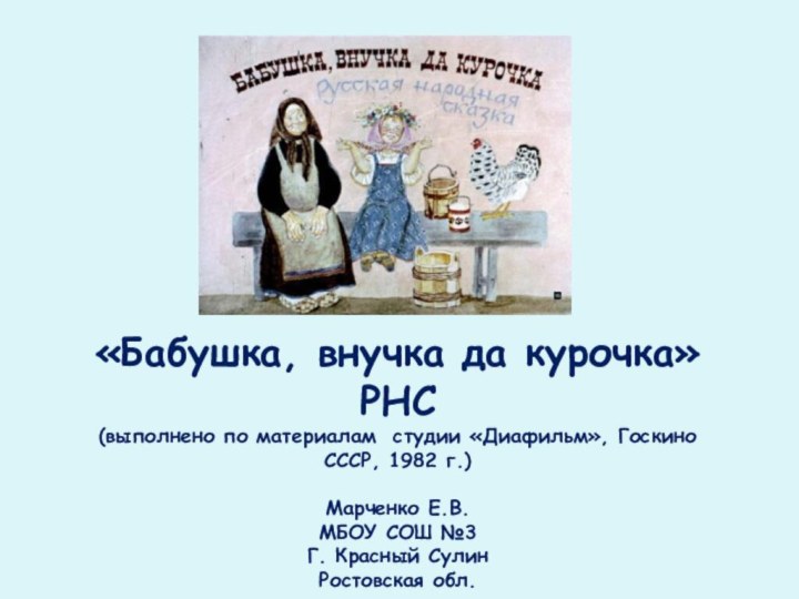 «Бабушка, внучка да курочка»РНС(выполнено по материалам студии «Диафильм», Госкино СССР, 1982 г.)Марченко