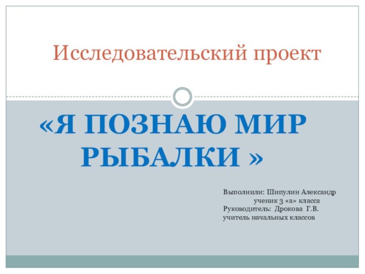 «Я познаю мир рыбалки »Исследовательский проектВыполнили: Шипулин Александр