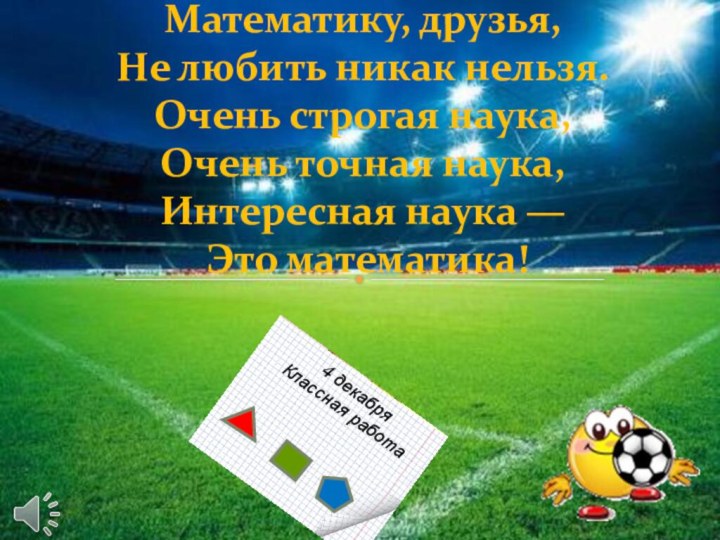 Математику, друзья, Не любить никак нельзя. Очень строгая наука, Очень точная наука,