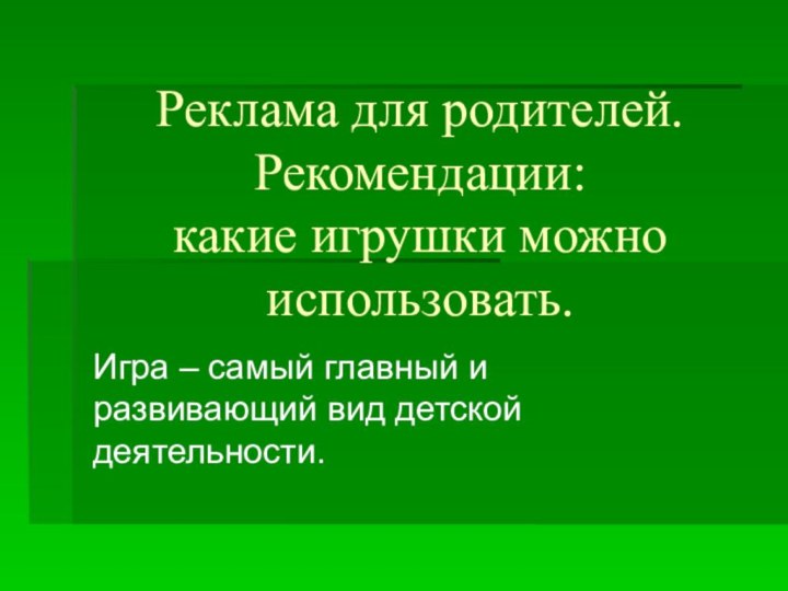 Реклама для родителей.  Рекомендации:  какие игрушки можно использовать. Игра –