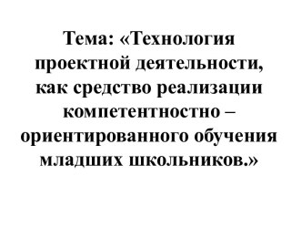 Методическая мастерская учителя. Тема: Технология проектной деятельности, как средство реализации компетентностно - ориентированного обучения младших школьников методическая разработка (2 класс)