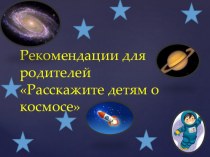 Рекомендации для родителей Расскажите детям о космосе презентация к уроку (младшая группа)