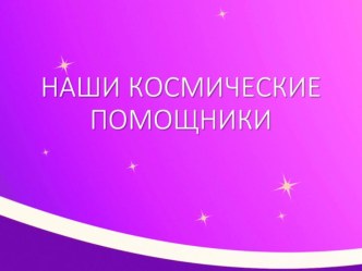 Презентация Наши космические помощники презентация к уроку (средняя группа)