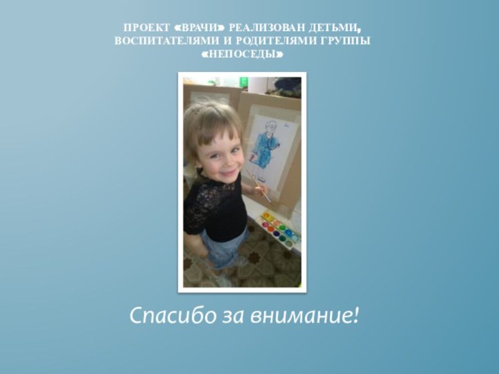 Проект «Врачи» реализован детьми, воспитателями и родителями группы «непоседы»Спасибо за внимание!