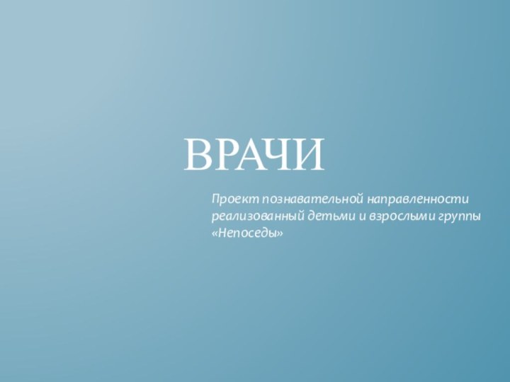 ВрачиПроект познавательной направленности реализованный детьми и взрослыми группы «Непоседы»