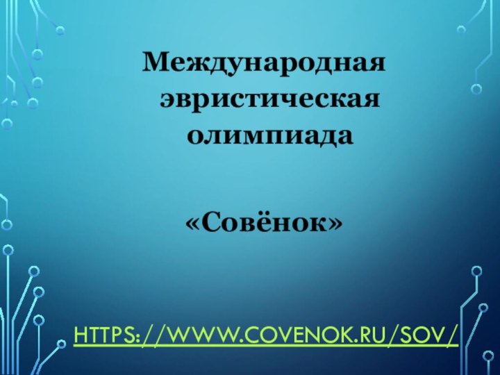 https://www.covenok.ru/sov/ Международная эвристическая олимпиада«Совёнок»
