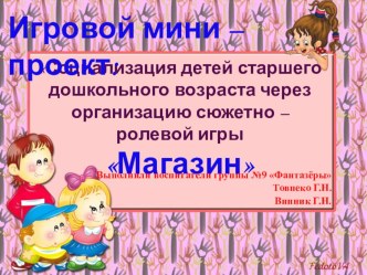 Игровой мини- проект Социализация детей старшего дошкольного возраста через организацию сюжетно – ролевой игры Магазин презентация