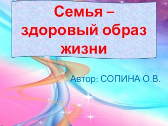 Презентация к родительскому собранию по теме:СЕМЬЯ-ЗДОРОВЫЙ ОБРАЗ ЖИЗНИ. презентация к занятию (старшая группа) по теме