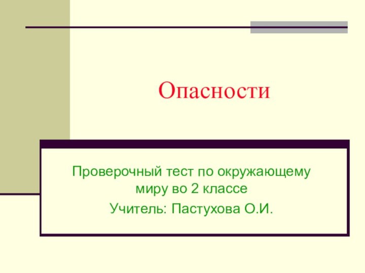 ОпасностиПроверочный тест по окружающему миру во 2 классеУчитель: Пастухова О.И.