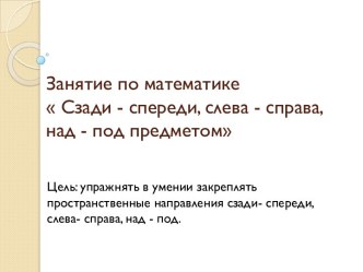 Занятие по математике: Сзади - спереди, слева - справа, над - под предметом учебно-методический материал по математике (средняя группа)