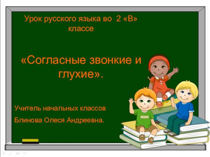 Урок русского языка во 2 «В» классе«Согласные звонкие и глухие».Учитель начальных классов