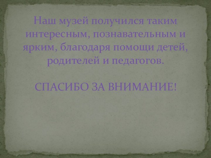 Наш музей получился таким интересным, познавательным и