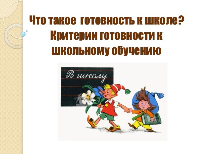 Что такое готовность к школе?Критерии готовности к школьному обучению