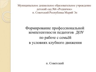 Презентация проекта Формирование профессиональной компетентности педагогов ДОУ по работе с семьёй в условиях клубного движения презентация к уроку по теме