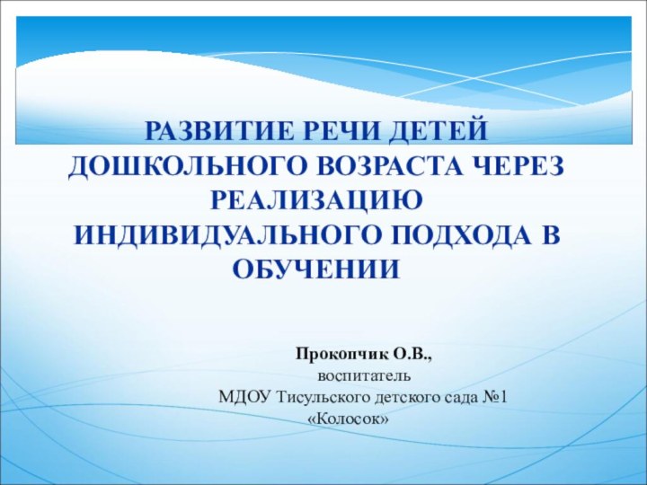 РАЗВИТИЕ РЕЧИ ДЕТЕЙ ДОШКОЛЬНОГО ВОЗРАСТА ЧЕРЕЗ РЕАЛИЗАЦИЮ ИНДИВИДУАЛЬНОГО ПОДХОДА В ОБУЧЕНИИПрокопчик О.В.,