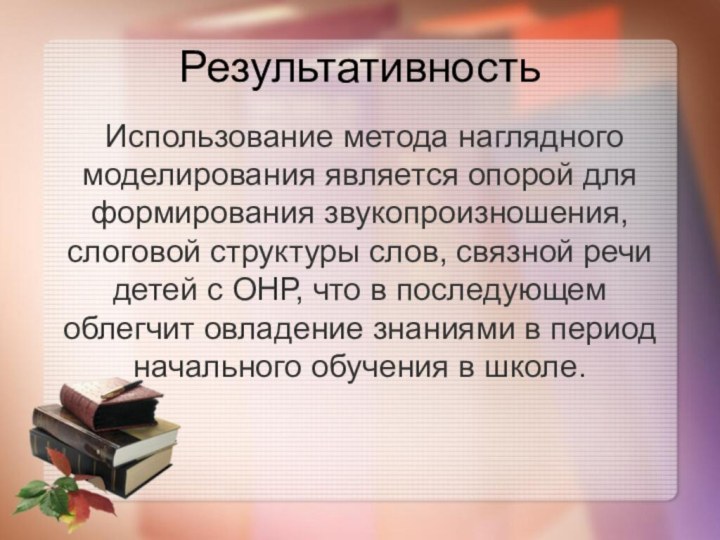 Результативность Использование метода наглядного моделирования является опорой для формирования звукопроизношения, слоговой структуры