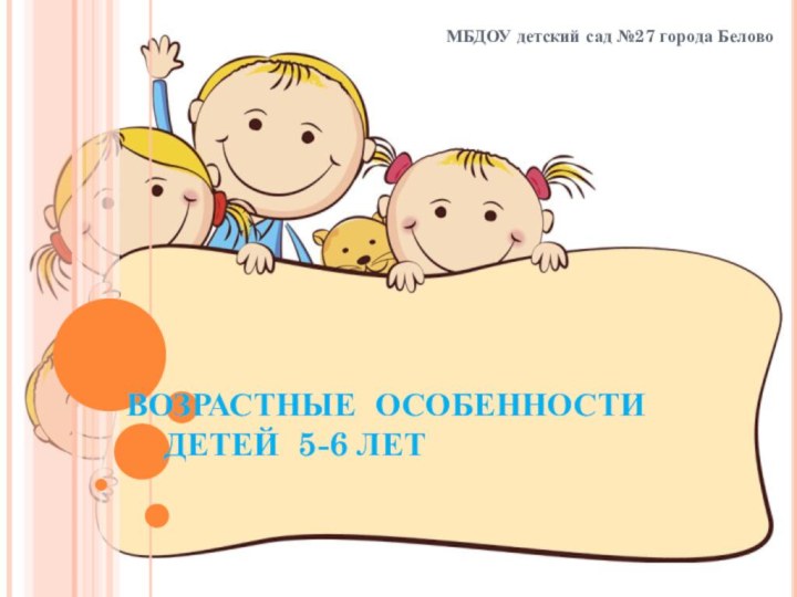 ВОЗРАСТНЫЕ ОСОБЕННОСТИ    ДЕТЕЙ 5-6 ЛЕТМБДОУ детский сад №27 города Белово