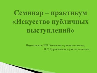 Семинар – практикум для педагогов Искусство публичных выступлений презентация по логопедии