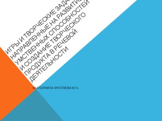 Игры и творческие задания направленные на развитие умственных способностей и создание творческого продукта в речевой деятельности презентация по развитию речи