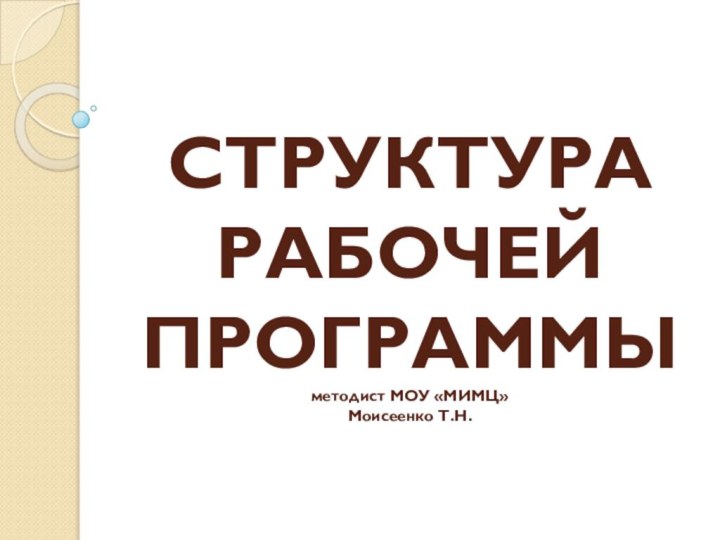 СТРУКТУРА РАБОЧЕЙ ПРОГРАММЫ методист МОУ «МИМЦ» Моисеенко Т.Н.