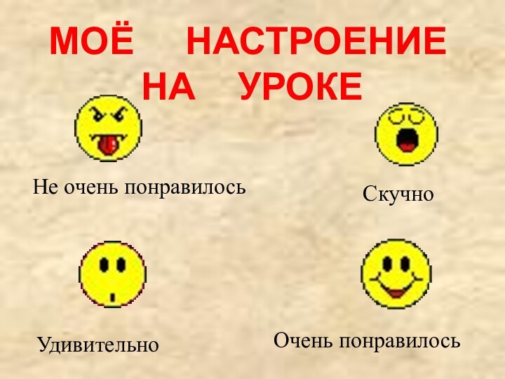 Не очень понравилось Очень понравилосьСкучноУдивительноМОЁ   НАСТРОЕНИЕ НА   УРОКЕ