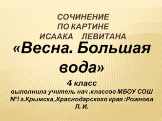 Сочинение по картине Исаака Левитана  Весна.Большая вода. 4 класс презентация к уроку по русскому языку (4 класс)