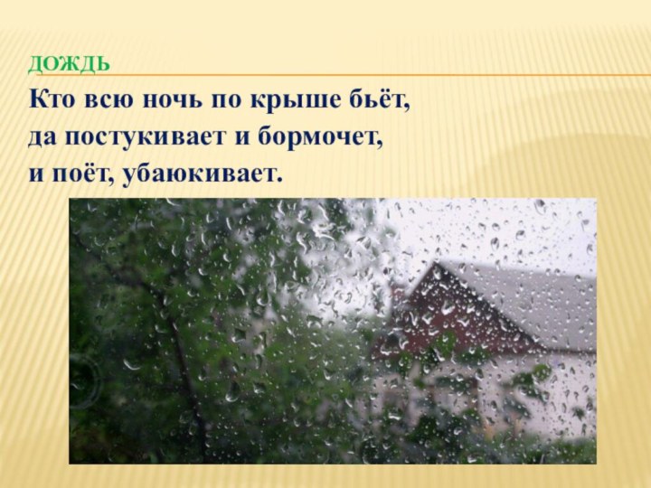 Кто всю ночь по крыше бьёт, да постукивает и бормочет, и поёт, убаюкивает.дождь