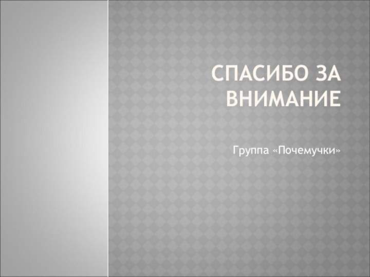 СПАСИБО ЗА ВНИМАНИЕ Группа «Почемучки»