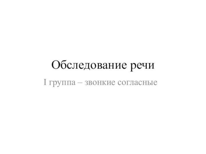 Обследование речиI группа – звонкие согласные