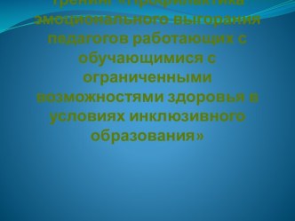 Тренинг Профилактика эмоционального выгорания педагогов работающих с обучающимися с ограниченными возможностями здоровья в условиях инклюзивного образования презентация