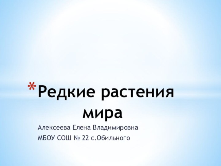 Алексеева Елена ВладимировнаМБОУ СОШ № 22 с.ОбильногоРедкие растения      мира